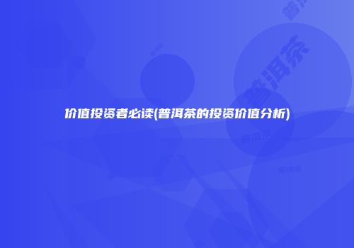 价值投资者必读(普洱茶的投资价值分析)