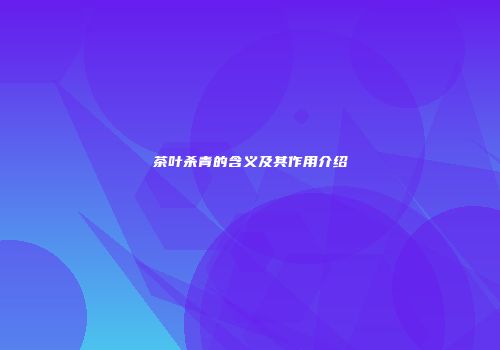 茶叶杀青的含义及其作用介绍