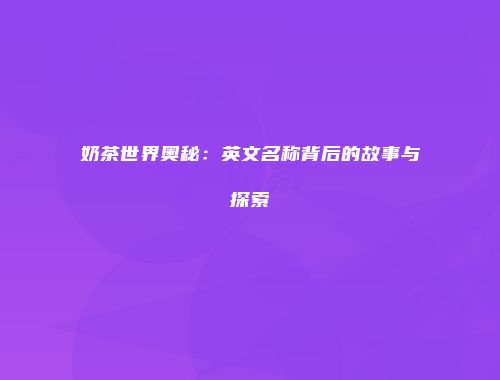 奶茶世界奥秘：英文名称背后的故事与探索