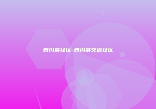 普洱茶社区-普洱茶交流社区