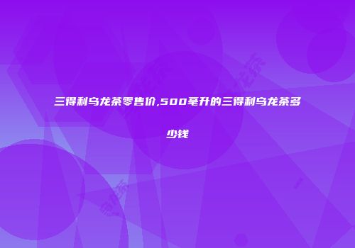 三得利乌龙茶零售价,500毫升的三得利乌龙茶多少钱
