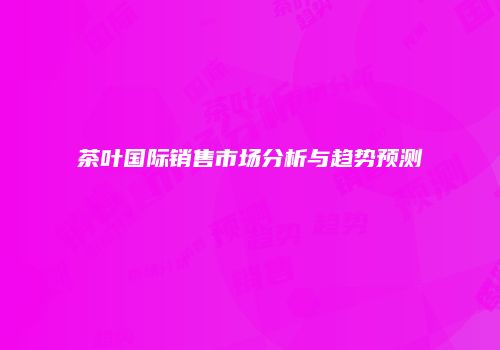 茶叶国际销售市场分析与趋势预测