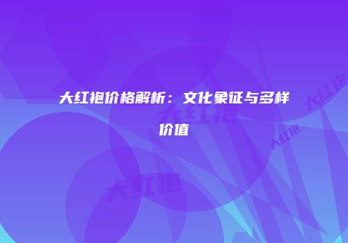 大红袍价格解析：文化象征与多样价值