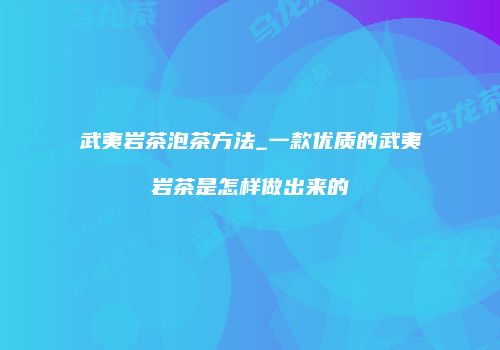 武夷岩茶泡茶方法_一款优质的武夷岩茶是怎样做出来的