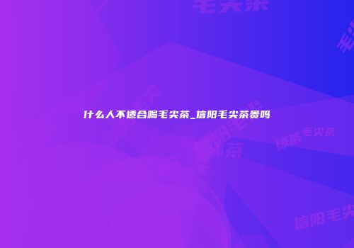 什么人不适合喝毛尖茶_信阳毛尖茶贵吗