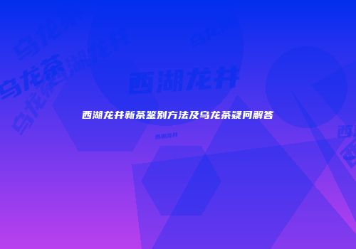 西湖龙井新茶鉴别方法及乌龙茶疑问解答