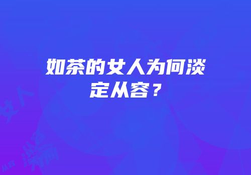 如茶的女人为何淡定从容？
