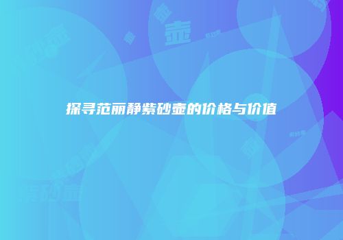 探寻范丽静紫砂壶的价格与价值