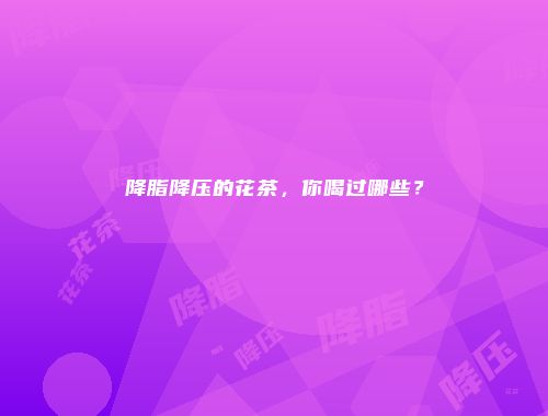 降脂降压的花茶，你喝过哪些？