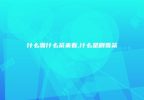 什么雪什么茶来着,什么是剧雪茶