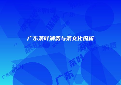 广东茶叶消费与茶文化探析