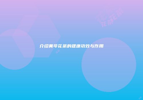 介绍黄芩花茶的健康功效与作用