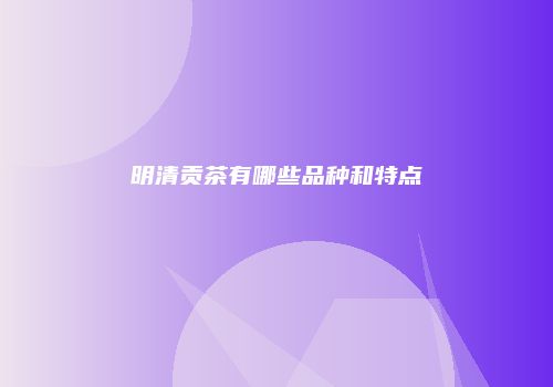 明清贡茶有哪些品种和特点