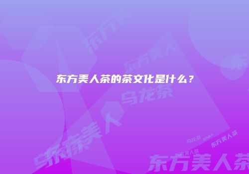 东方美人茶的茶文化是什么？