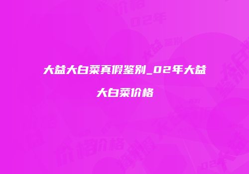 大益大白菜真假鉴别_02年大益大白菜价格