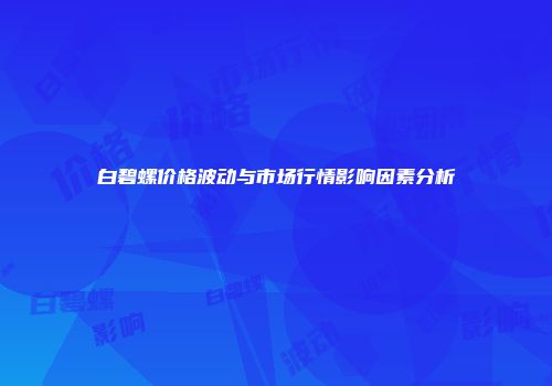 白碧螺价格波动与市场行情影响因素分析