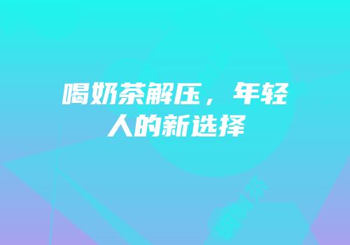 喝奶茶解压，年轻人的新选择