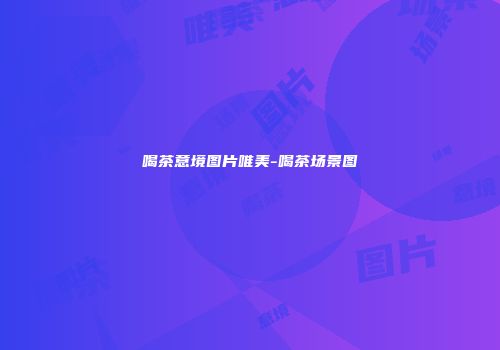 喝茶意境图片唯美-喝茶场景图