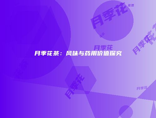 月季花茶：风味与药用价值探究