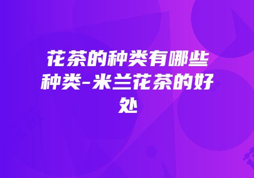 花茶的种类有哪些种类-米兰花茶的好处