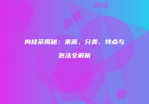 肉桂茶揭秘：来源、分类、特点与泡法全解析
