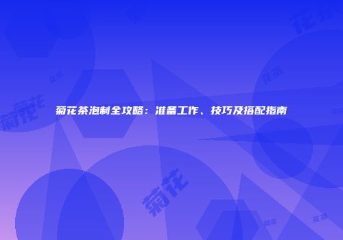 菊花茶泡制全攻略：准备工作、技巧及搭配指南