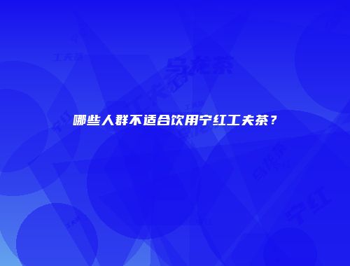 哪些人群不适合饮用宁红工夫茶？