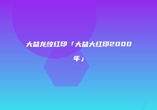 大益龙纹红印「大益大红印2000年」
