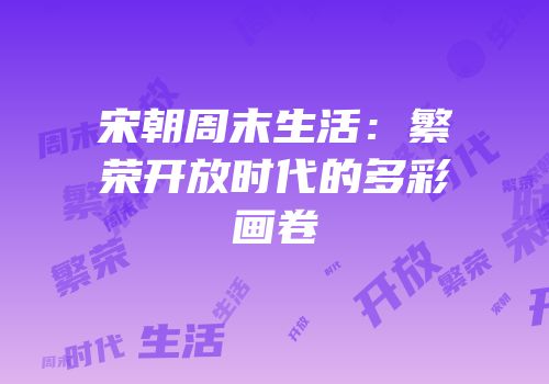 宋朝周末生活：繁荣开放时代的多彩画卷