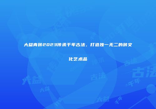 大益青砖2023传承千年古法，打造独一无二的砖文化艺术品