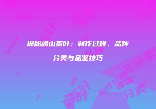 探秘崂山茶叶：制作过程、品种分类与品鉴技巧