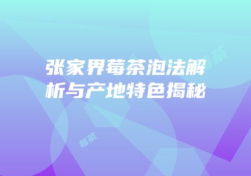 张家界莓茶泡法解析与产地特色揭秘