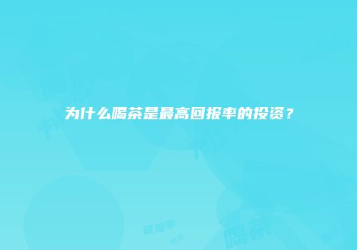 为什么喝茶是最高回报率的投资？