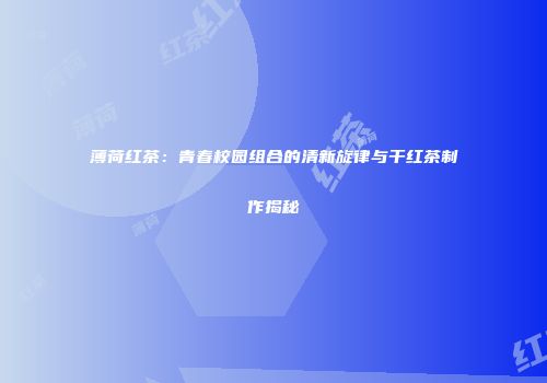 薄荷红茶：青春校园组合的清新旋律与干红茶制作揭秘