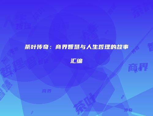 茶叶传奇：商界智慧与人生哲理的故事汇编