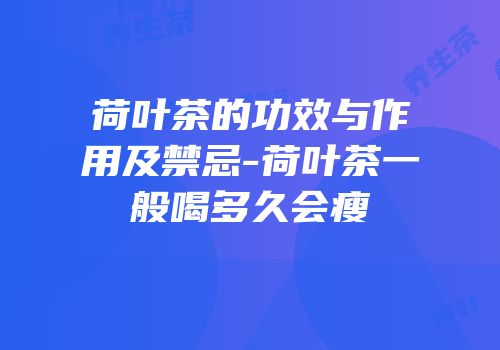 荷叶茶的功效与作用及禁忌-荷叶茶一般喝多久会瘦