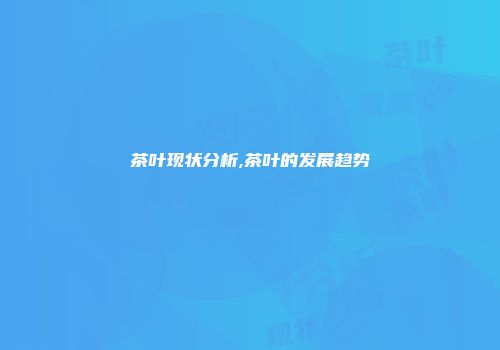茶叶现状分析,茶叶的发展趋势