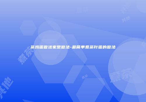 茶鸡蛋做法家常做法-最简单煮茶叶蛋的做法