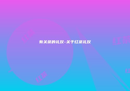 有关茶的礼仪-关于红茶礼仪
