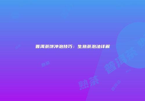 普洱茶饼冲泡技巧：生熟茶泡法详解