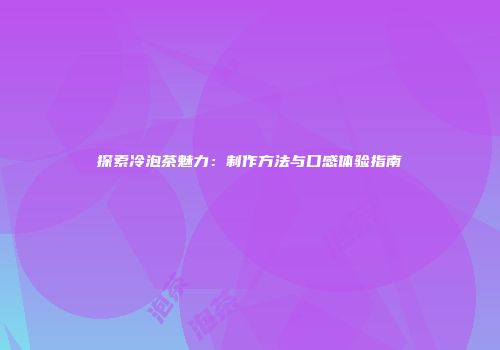 探索冷泡茶魅力：制作方法与口感体验指南