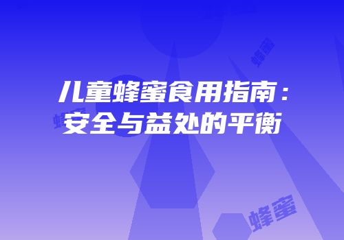 儿童蜂蜜食用指南：安全与益处的平衡