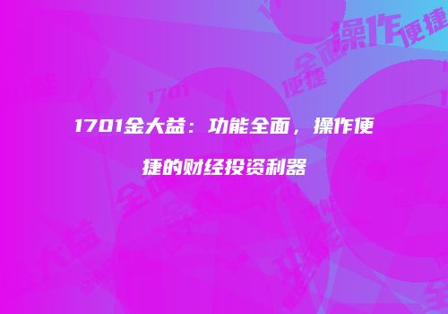 1701金大益：功能全面，操作便捷的财经投资利器