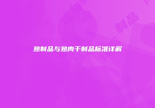 熟制品与熟肉干制品标准详解