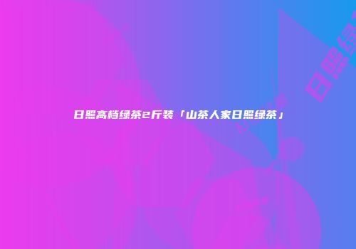 日照高档绿茶2斤装「山茶人家日照绿茶」
