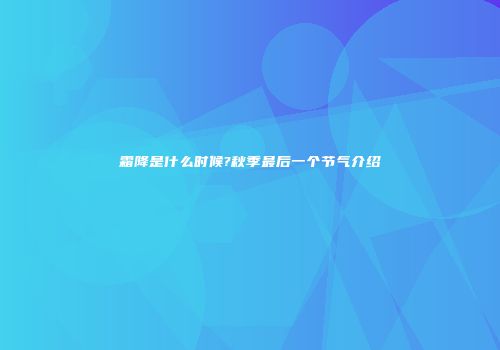 霜降是什么时候?秋季最后一个节气介绍