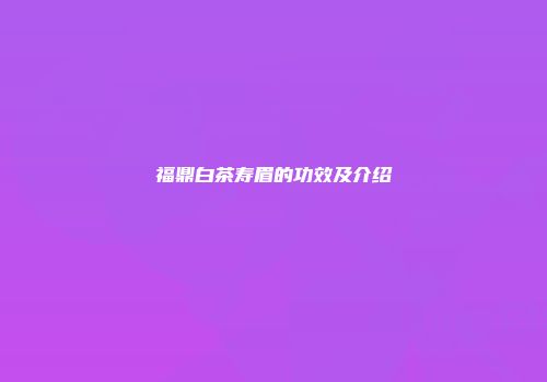 福鼎白茶寿眉的功效及介绍