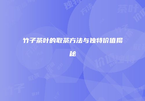 竹子茶叶的取茶方法与独特价值揭秘