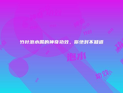 竹叶泡水喝的神奇功效，你绝对不知道