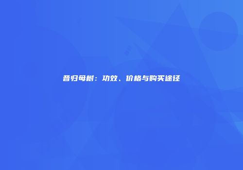 昔归母树：功效、价格与购买途径